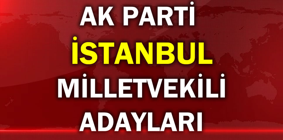 AK PARTİ İSTANBUL MİLLETVEKİLİ ADAY LİSTESİ